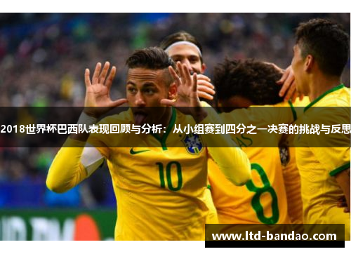 2018世界杯巴西队表现回顾与分析：从小组赛到四分之一决赛的挑战与反思