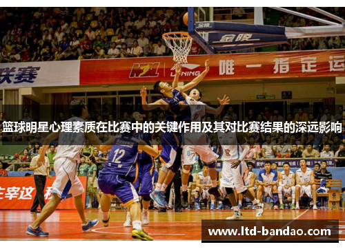 篮球明星心理素质在比赛中的关键作用及其对比赛结果的深远影响