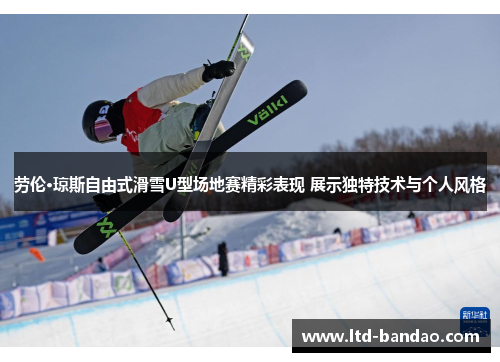 劳伦·琼斯自由式滑雪U型场地赛精彩表现 展示独特技术与个人风格