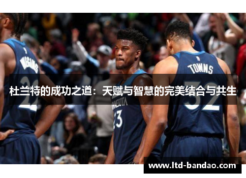 杜兰特的成功之道：天赋与智慧的完美结合与共生