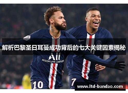 解析巴黎圣日耳曼成功背后的七大关键因素揭秘