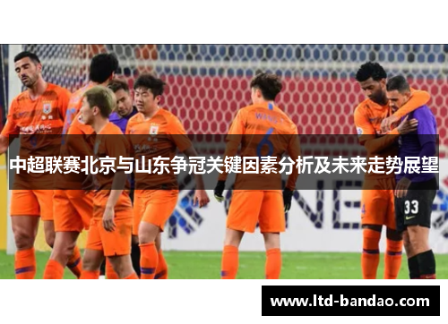 中超联赛北京与山东争冠关键因素分析及未来走势展望