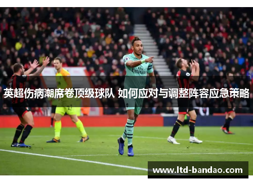 英超伤病潮席卷顶级球队 如何应对与调整阵容应急策略