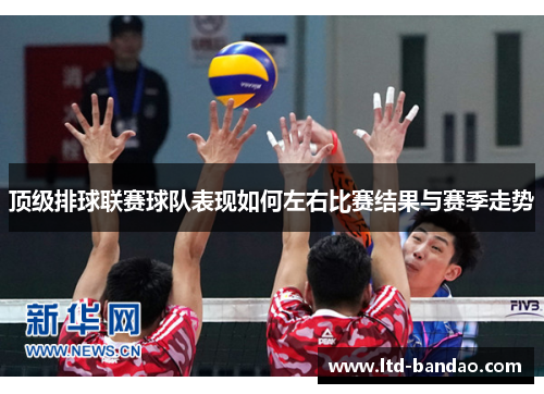 顶级排球联赛球队表现如何左右比赛结果与赛季走势