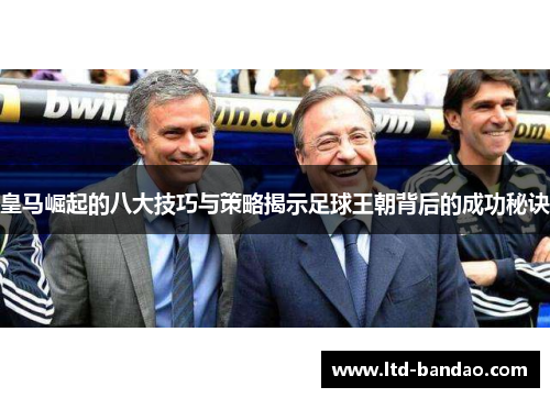 皇马崛起的八大技巧与策略揭示足球王朝背后的成功秘诀
