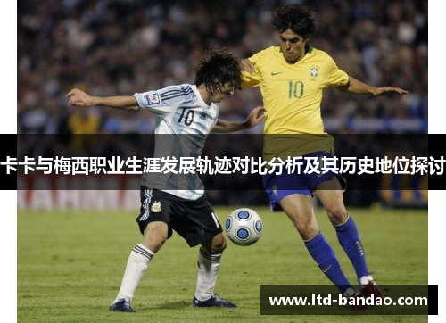 卡卡与梅西职业生涯发展轨迹对比分析及其历史地位探讨