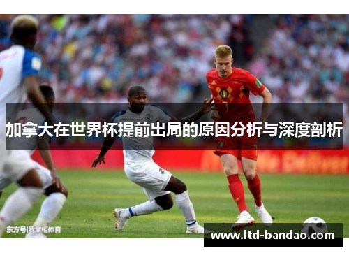 加拿大在世界杯提前出局的原因分析与深度剖析