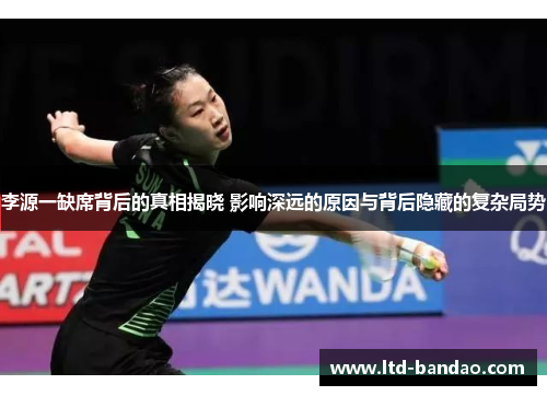 李源一缺席背后的真相揭晓 影响深远的原因与背后隐藏的复杂局势