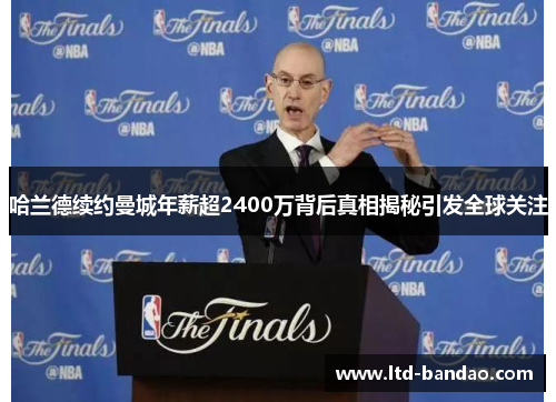哈兰德续约曼城年薪超2400万背后真相揭秘引发全球关注