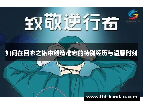 如何在回家之旅中创造难忘的特别经历与温馨时刻