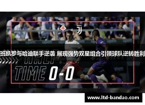 班凯罗与哈迪联手逆袭 展现强势双星组合引领球队逆转胜利