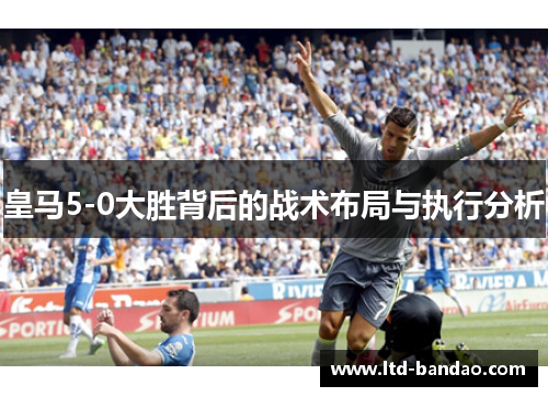 皇马5-0大胜背后的战术布局与执行分析
