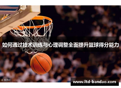 如何通过技术训练与心理调整全面提升篮球得分能力