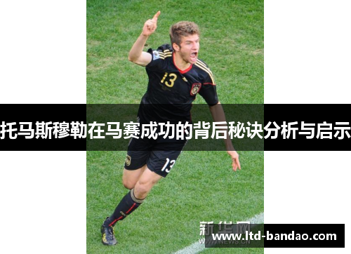托马斯穆勒在马赛成功的背后秘诀分析与启示