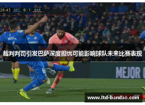 裁判判罚引发巴萨深度担忧可能影响球队未来比赛表现